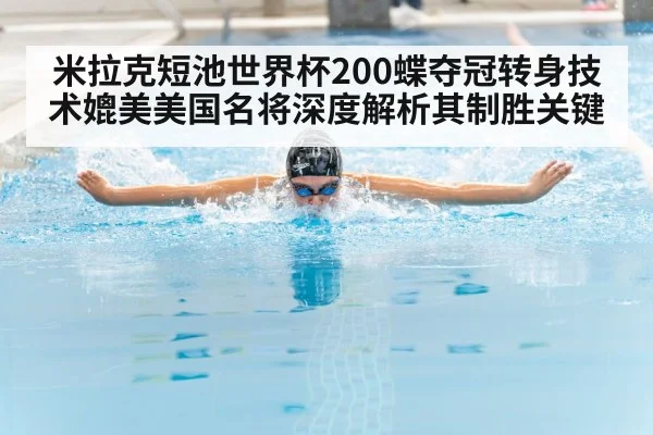 米拉克短池世界杯200蝶夺冠转身技术媲美美国名将深度解析其制胜关键