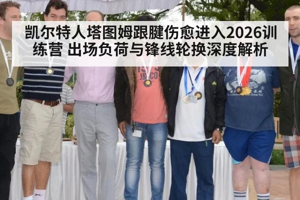 凯尔特人塔图姆跟腱伤愈进入2026训练营 出场负荷与锋线轮换深度解析