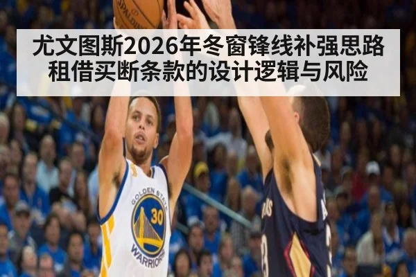 尤文图斯2026年冬窗锋线补强思路 租借买断条款的设计逻辑与风险