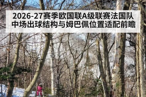 2026-27赛季欧国联A级联赛法国队中场出球结构与姆巴佩位置适配前瞻