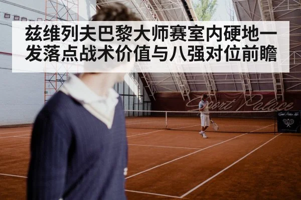 兹维列夫巴黎大师赛室内硬地一发落点战术价值与八强对位前瞻